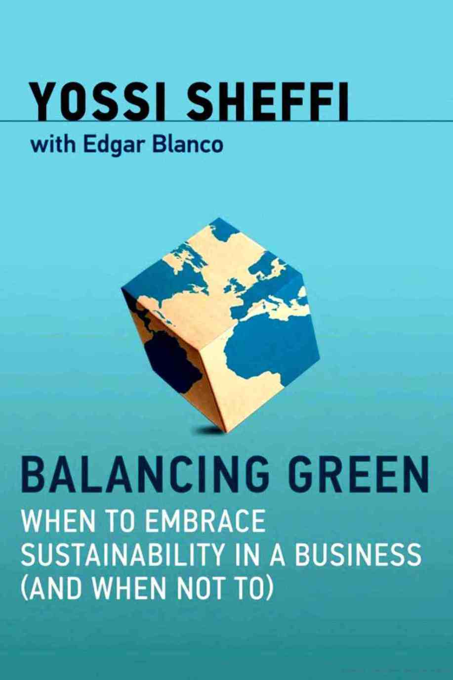Sheffi, Yossi; Blanco, Edgar E.: Balancing Green. When to Embrace Sustaibility in a Business (and When Not To)