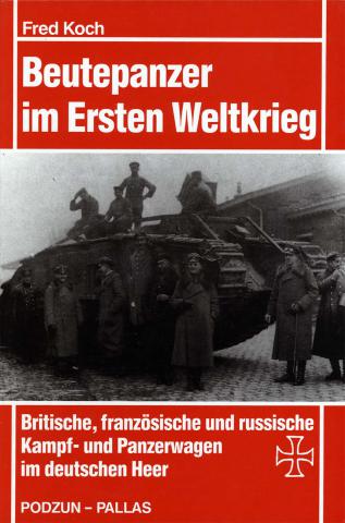 Koch, Fred: Beutepanzer im Ersten Weltkrieg. Britische, franzosische und russische Kampf- und Panzerwagen im deutschen Heer