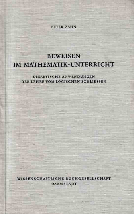 Zahn, Peter: Beweisen im Mathematik-Unterricht: Didaktische Anwendungen der Lehre vom logischen Schliessen