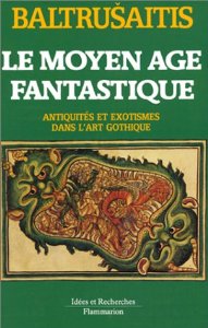 Baltrusaitis, Jurigis: Le Moyen age fantastique. Antiquites et exotismes dans l'art gothique