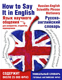 , ..; , ..:   . -  / How to Say It in English: A Russian-English Scientific Phrase Dictionary