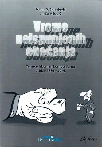 Slavujevic, Zoran D.; Atlagic, Sinisa: Vreme neispunjenih obecanja: Teme u izbornim kampanijama u Srbiji 1990-2014