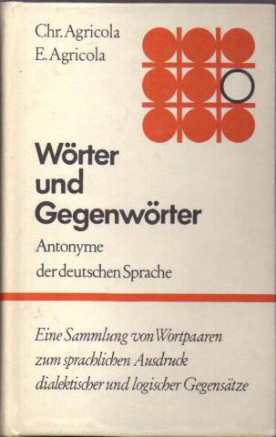 Agricola, Chr.; Agricola, E.: Worter und Gegenworter. Antonyme der deutschen Sprache